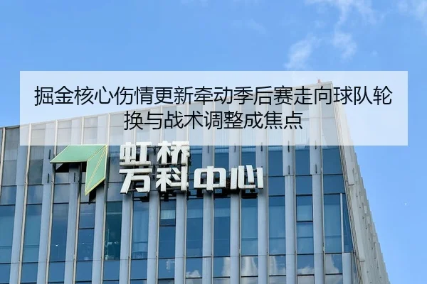 掘金核心伤情更新牵动季后赛走向球队轮换与战术调整成焦点